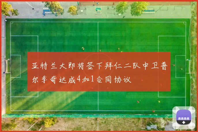 亚特兰大即将签下拜仁二队中卫普尔季奇达成4加1合同协议