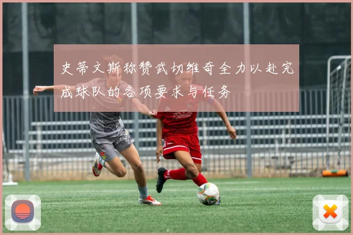 史蒂文斯称赞武切维奇全力以赴完成球队的各项要求与任务