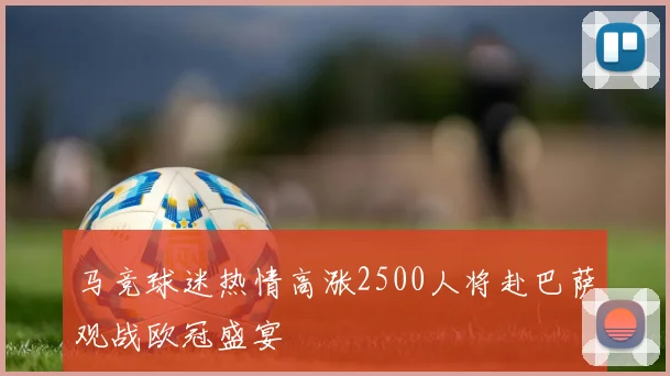 马竞球迷热情高涨2500人将赴巴萨观战欧冠盛宴