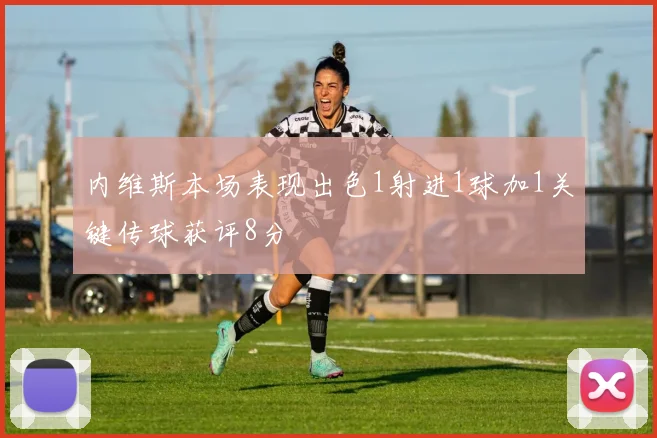 内维斯本场表现出色1射进1球加1关键传球获评8分