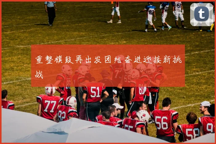 重整旗鼓再出发团结奋进迎接新挑战