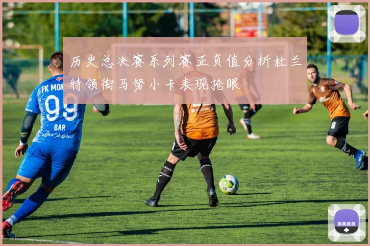 历史总决赛系列赛正负值分析杜兰特领衔马努小卡表现抢眼