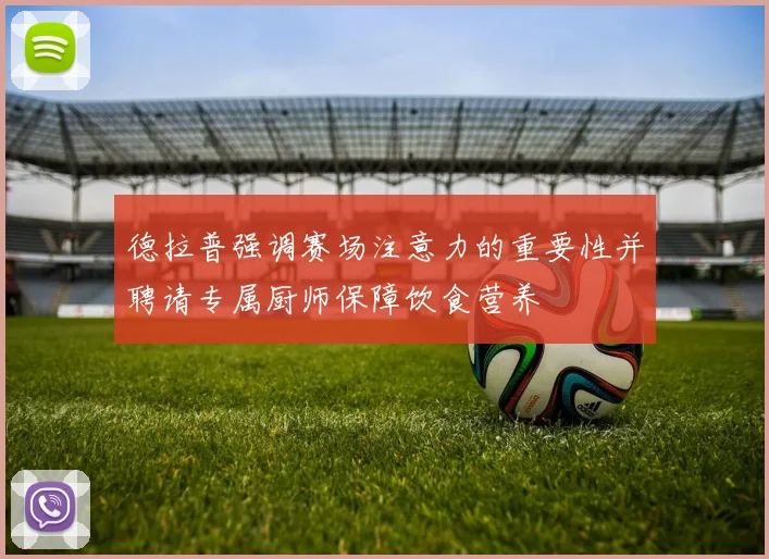 德拉普强调赛场注意力的重要性并聘请专属厨师保障饮食营养